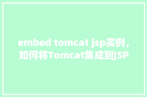 embed tomcat jsp实例，如何将Tomcat集成到JSP项目中实例教程  第1张
