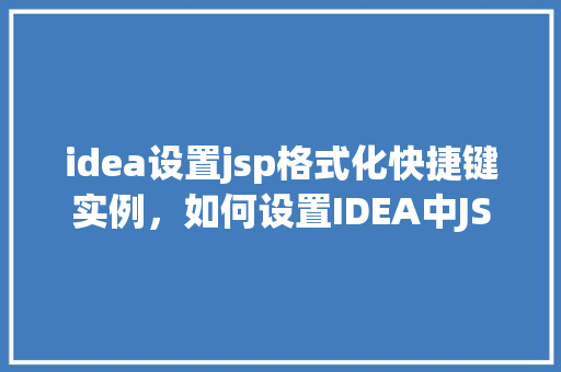 idea设置jsp格式化快捷键实例，如何设置IDEA中JSP格式的快捷键实例详解  第1张