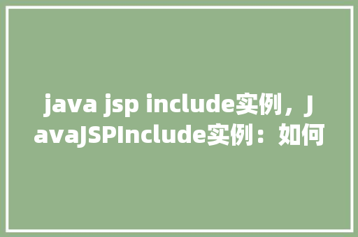 java jsp include实例，JavaJSPInclude实例：如何实现页面片段的复用  第1张