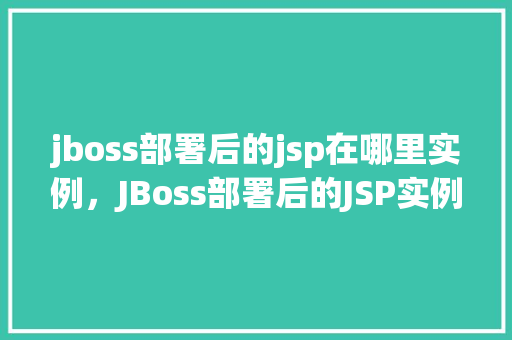 jboss部署后的jsp在哪里实例，JBoss部署后的JSP实例究竟藏身何处