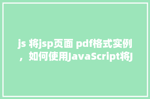 js 将jsp页面 pdf格式实例，如何使用JavaScript将JSP页面导出为PDF格式实例介绍