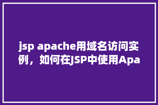 jsp apache用域名访问实例，如何在JSP中使用Apache服务器通过域名访问实例