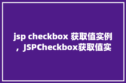 jsp checkbox 获取值实例，JSPCheckbox获取值实例详解
