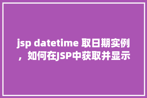 jsp datetime 取日期实例，如何在JSP中获取并显示日期时间实例
