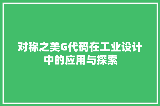 对称之美G代码在工业设计中的应用与探索