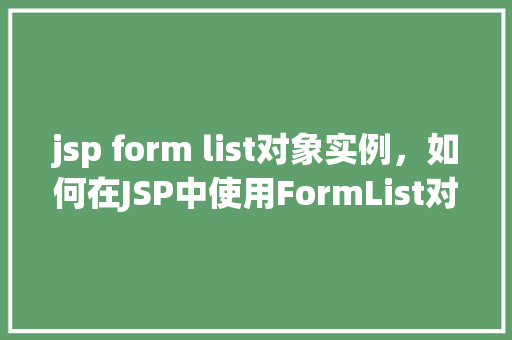 jsp form list对象实例，如何在JSP中使用FormList对象实例进行数据展示