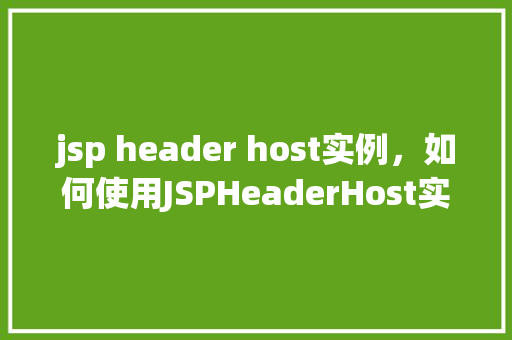 jsp header host实例，如何使用JSPHeaderHost实例进行域名访问控制  第1张
