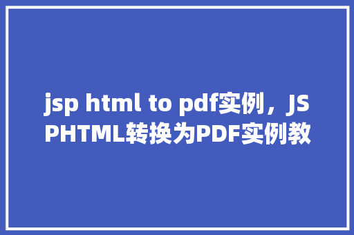jsp html to pdf实例，JSPHTML转换为PDF实例教程