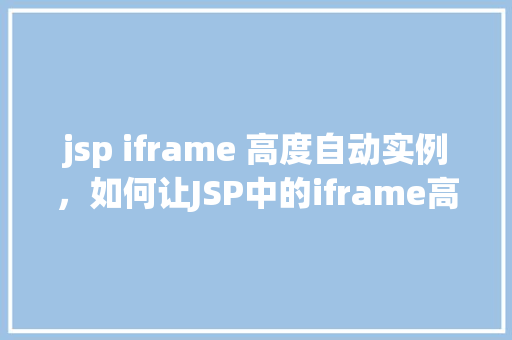jsp iframe 高度自动实例，如何让JSP中的iframe高度自适应内容  第1张