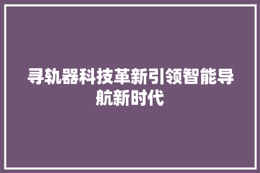 寻轨器科技革新引领智能导航新时代  第1张