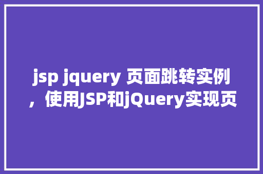 jsp jquery 页面跳转实例，使用JSP和jQuery实现页面跳转的简单实例