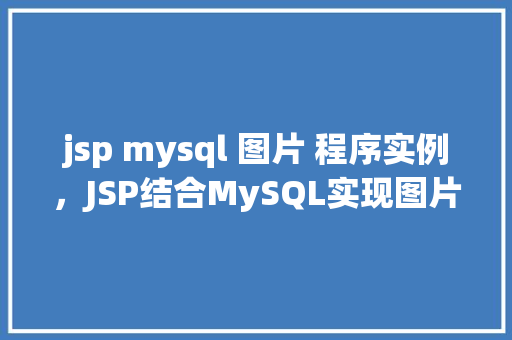 jsp mysql 图片 程序实例，JSP结合MySQL实现图片上传与展示程序实例详解