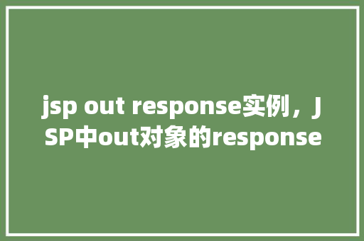 jsp out response实例，JSP中out对象的response实例用法详解