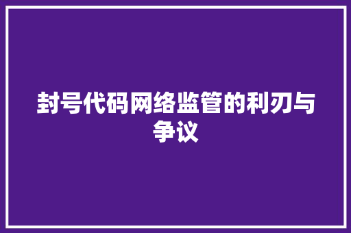 封号代码网络监管的利刃与争议