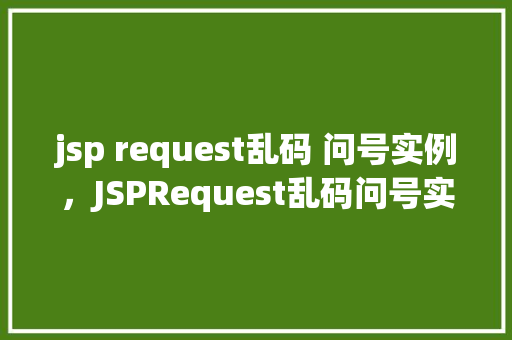 jsp request乱码 问号实例，JSPRequest乱码问号实例介绍  第1张