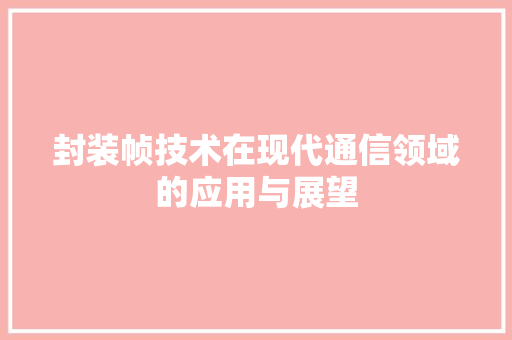 封装帧技术在现代通信领域的应用与展望
