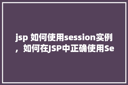 jsp 如何使用session实例，如何在JSP中正确使用Session实例
