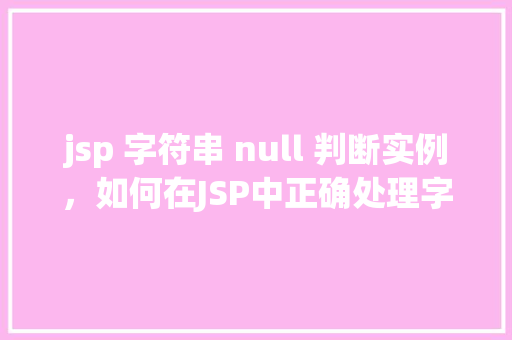 jsp 字符串 null 判断实例，如何在JSP中正确处理字符串null值的判断实例