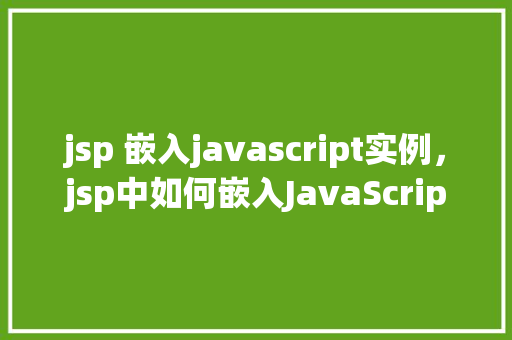 jsp 嵌入javascript实例，jsp中如何嵌入JavaScript实例展示  第1张