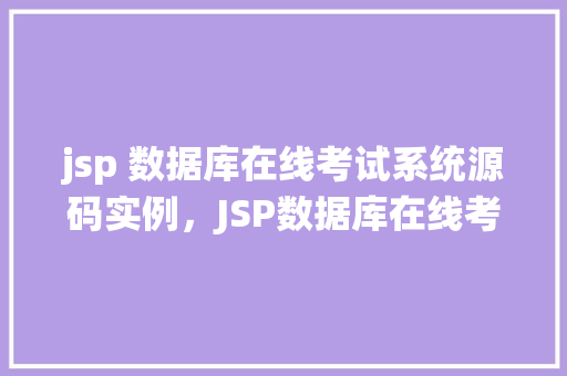 jsp 数据库在线考试系统源码实例，JSP数据库在线考试系统源码实例详解与操作步骤