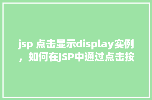 jsp 点击显示display实例，如何在JSP中通过点击按钮实现内容的动态显示（Display）实例教程