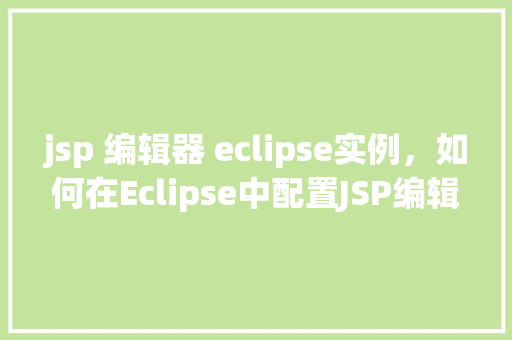 jsp 编辑器 eclipse实例，如何在Eclipse中配置JSP编辑器实例  第1张