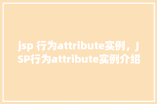 jsp 行为attribute实例，JSP行为attribute实例介绍：实战中的妙用之路