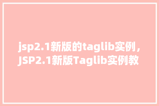 jsp2.1新版的taglib实例，JSP2.1新版Taglib实例教程：从入门到方法