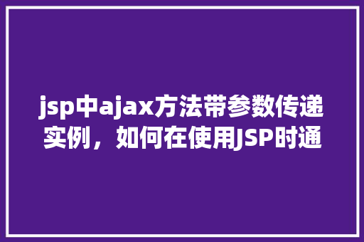 jsp中ajax方法带参数传递实例，如何在使用JSP时通过AJAX方法传递参数