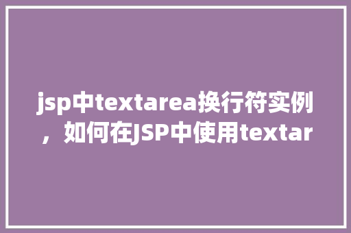 jsp中textarea换行符实例，如何在JSP中使用textarea实现文本换行