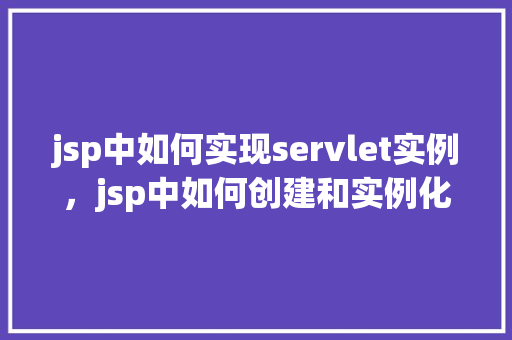 jsp中如何实现servlet实例，jsp中如何创建和实例化Servlet实例