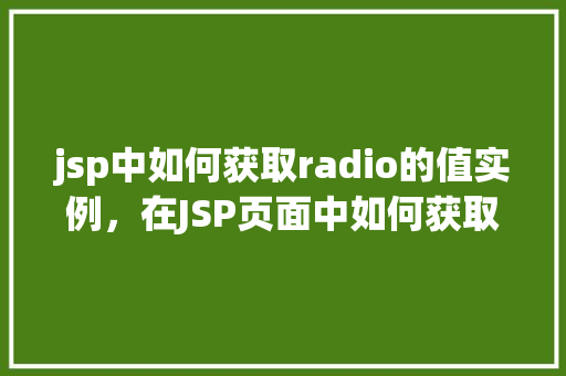 jsp中如何获取radio的值实例，在JSP页面中如何获取单选按钮（Radio）的值实例教程