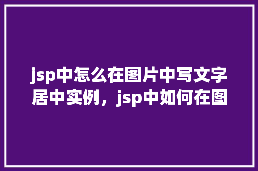 jsp中怎么在图片中写文字居中实例，jsp中如何在图片上实现文字居中的实例讲解