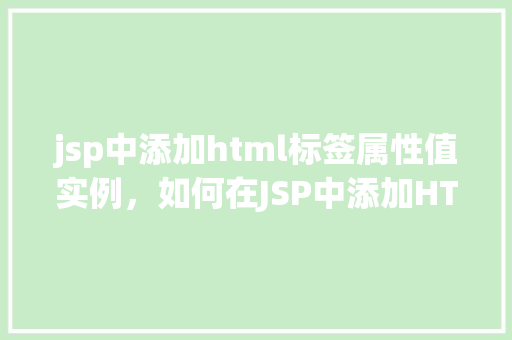 jsp中添加html标签属性值实例，如何在JSP中添加HTML标签属性值实例详解