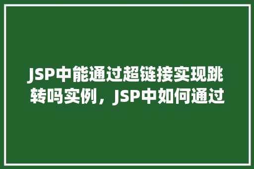 JSP中能通过超链接实现跳转吗实例，JSP中如何通过超链接实现页面跳转实例介绍