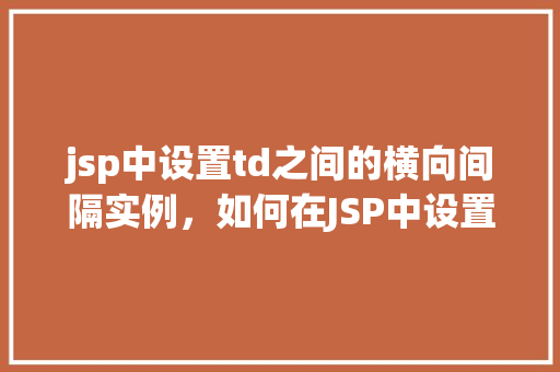 jsp中设置td之间的横向间隔实例，如何在JSP中设置TD之间的横向间隔实例分享