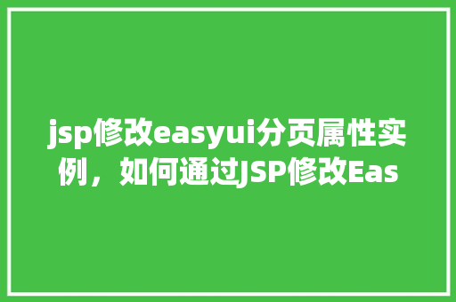 jsp修改easyui分页属性实例，如何通过JSP修改EasyUI分页组件的属性实例介绍