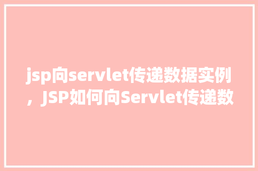 jsp向servlet传递数据实例，JSP如何向Servlet传递数据的实例教程