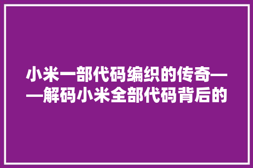 小米一部代码编织的传奇——解码小米全部代码背后的故事