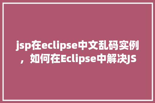 jsp在eclipse中文乱码实例，如何在Eclipse中解决JSP页面中文乱码问题实例
