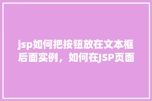 jsp如何把按钮放在文本框后面实例，如何在JSP页面中实现按钮紧跟文本框的布局实例