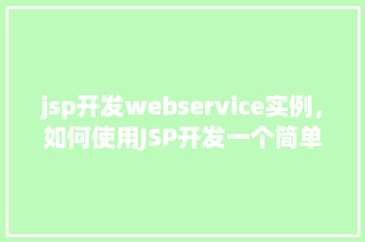 jsp开发webservice实例，如何使用JSP开发一个简单的Web服务实例