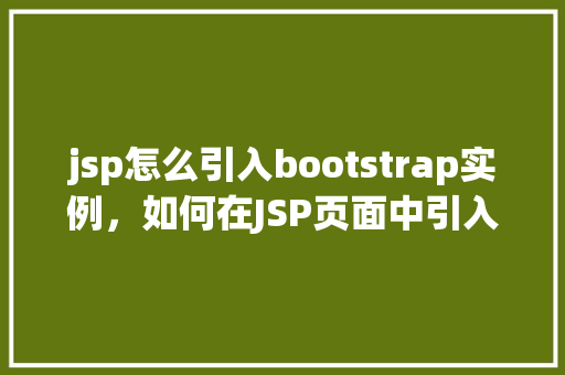 jsp怎么引入bootstrap实例，如何在JSP页面中引入Bootstrap实例  第1张