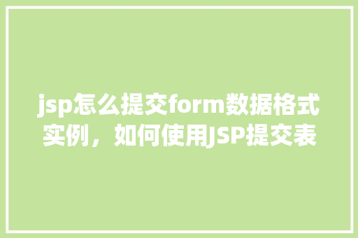 jsp怎么提交form数据格式实例，如何使用JSP提交表单数据并格式化实例教程