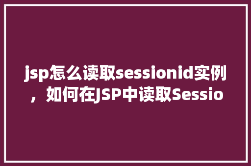 jsp怎么读取sessionid实例，如何在JSP中读取SessionID实例