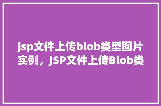 jsp文件上传blob类型图片实例，JSP文件上传Blob类型图片实例介绍