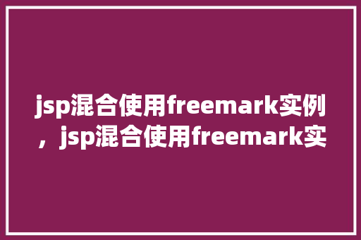 jsp混合使用freemark实例，jsp混合使用freemark实现页面动态显示实例