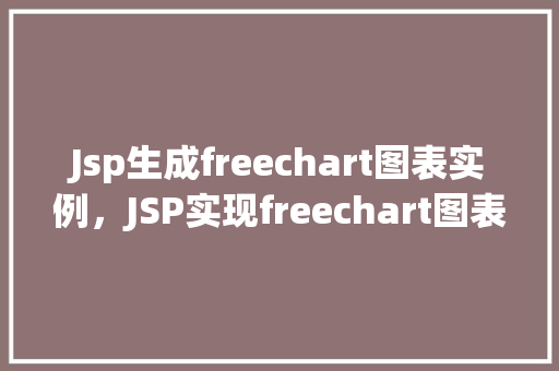 Jsp生成freechart图表实例，JSP实现freechart图表生成的实战示例