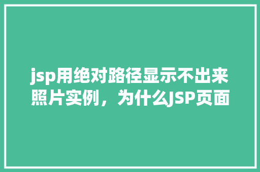 jsp用绝对路径显示不出来照片实例，为什么JSP页面中用绝对路径显示照片不成功实例分析