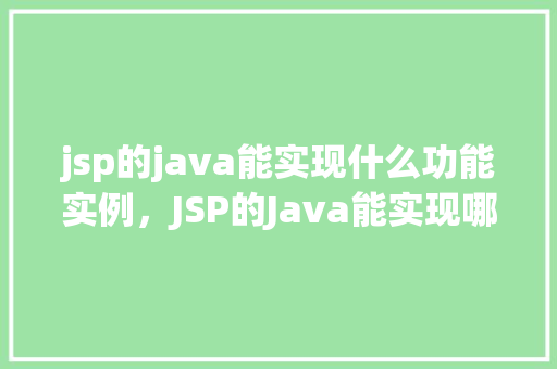 jsp的java能实现什么功能实例，JSP的Java能实现哪些功能实例